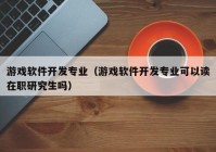 游戏软件开发专业（游戏软件开发专业可以读在职研究生吗）