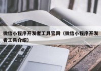 微信小程序开发者工具官网（微信小程序开发者工具介绍）