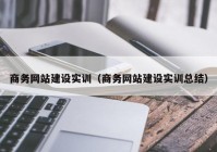 商务网站建设实训（商务网站建设实训总结）