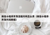 微信小程序开发流程代码怎么弄（微信小程序开发代码教程）