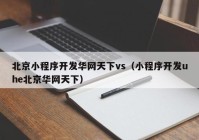 北京小程序开发华网天下vs（小程序开发uhe北京华网天下）