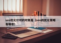 seo优化针对的对象是（seo的优化策略有哪些）