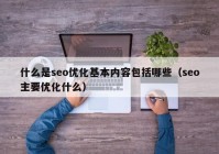 什么是seo优化基本内容包括哪些（seo主要优化什么）