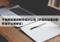 宁波网站建设制作设计公司（宁波网站建设制作设计公司排名）