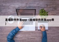 直播软件开发app（直播软件开发app黄）