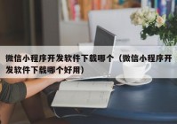 微信小程序开发软件下载哪个（微信小程序开发软件下载哪个好用）