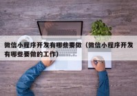 微信小程序开发有哪些要做（微信小程序开发有哪些要做的工作）