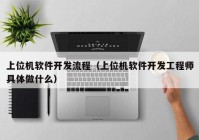 上位机软件开发流程（上位机软件开发工程师具体做什么）