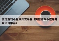 微信游戏小程序开发平台（微信游戏小程序开发平台推荐）