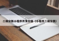 二级分销小程序开发价格（小程序二级分类）