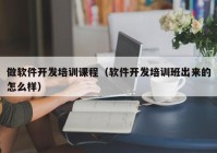 做软件开发培训课程（软件开发培训班出来的怎么样）