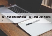 蓝一互动青岛网站建设（蓝一电商公司怎么样）