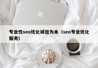 专业性seo优化诚信为本（seo专业优化服务）