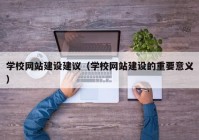 学校网站建设建议（学校网站建设的重要意义）