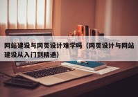 网站建设与网页设计难学吗（网页设计与网站建设从入门到精通）