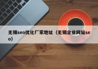 无锡seo优化厂家地址（无锡企业网站seo）