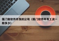 厦门做软件开发的公司（厦门软件开发工资一般多少）