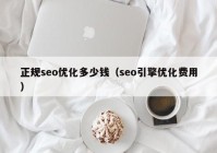 正规seo优化多少钱（seo引擎优化费用）