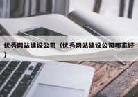 优秀网站建设公司（优秀网站建设公司哪家好）