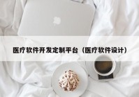 医疗软件开发定制平台（医疗软件设计）