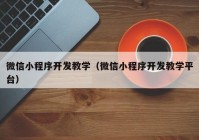 微信小程序开发教学（微信小程序开发教学平台）