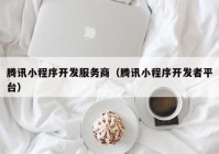 腾讯小程序开发服务商（腾讯小程序开发者平台）