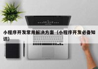 小程序开发常用解决方案（小程序开发必备知识）