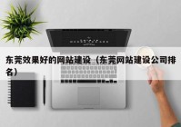 东莞效果好的网站建设（东莞网站建设公司排名）