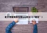 老王博客搜索引擎seo优化（“老王”）