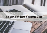 嘉鱼网站建设（嘉鱼热线网急需招聘）