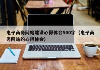 电子商务网站建设心得体会500字（电子商务网站的心得体会）