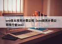 seo优化按天计费公司（seo按天计费公司找行者seo）