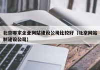 北京哪家企业网站建设公司比较好（北京网站制建设公司）