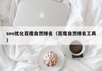 seo优化百度自然排名（百度自然排名工具）