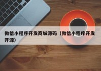 微信小程序开发商城源码（微信小程序开发 开源）