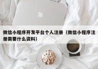 微信小程序开发平台个人注册（微信小程序注册需要什么资料）