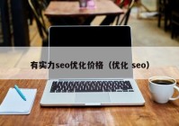 有实力seo优化价格（优化 seo）