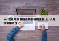 seo优化中搜索排名的影响因素有（什么是搜索排名优化）