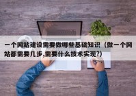 一个网站建设需要做哪些基础知识（做一个网站都需要几步,需要什么技术实现?）