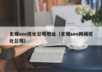 无锡seo优化公司地址（无锡seo网络优化公司）