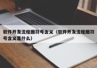 软件开发流程图符号含义（软件开发流程图符号含义是什么）