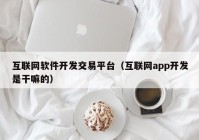 互联网软件开发交易平台（互联网app开发是干嘛的）