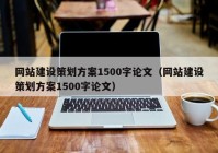 网站建设策划方案1500字论文（网站建设策划方案1500字论文）